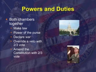 Powers and Duties Both chambers together Make law Power of the purse Declare war Override a veto with 2/3 vote Amend the Constitution with 2/3 vote 