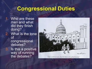 Congressional Duties Who are these men and what did they finish doing? What is the tone of  congressional debates? Is this a positive way of running the debates? 
