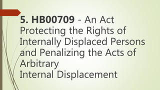 5. HB00709 - An Act
Protecting the Rights of
Internally Displaced Persons
and Penalizing the Acts of
Arbitrary
Internal Displacement
 