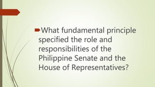 What fundamental principle
specified the role and
responsibilities of the
Philippine Senate and the
House of Representatives?
 