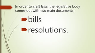 In order to craft laws, the legislative body
comes out with two main documents:
bills
resolutions.
 