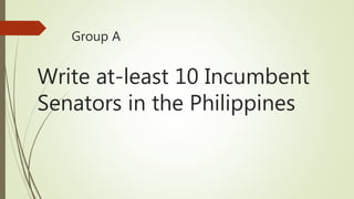 Write at-least 10 Incumbent
Senators in the Philippines
Group A
 