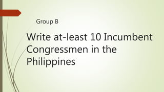 Group B
Write at-least 10 Incumbent
Congressmen in the
Philippines
 