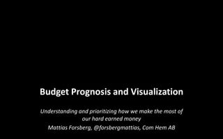 Budget Prognosis and Visualization
Understanding and prioritizing how we make the most of
               our hard earned money
  Mattias Forsberg, @forsbergmattias, Com Hem AB
 