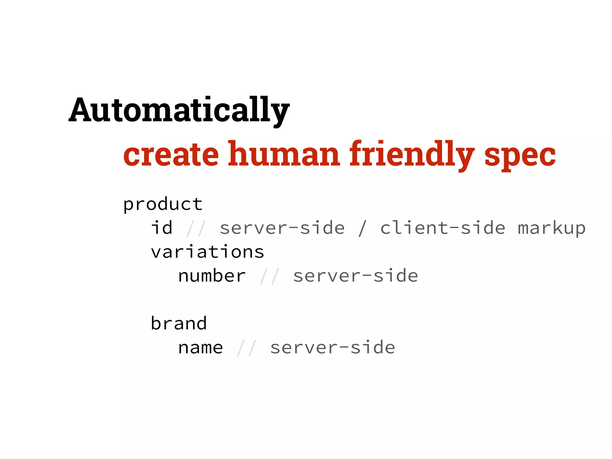 Automatically 
create human friendly spec 
product 
id // server-side / client-side markup 
variations 
number // server-side 
! 
brand 
name // server-side 
! 
 