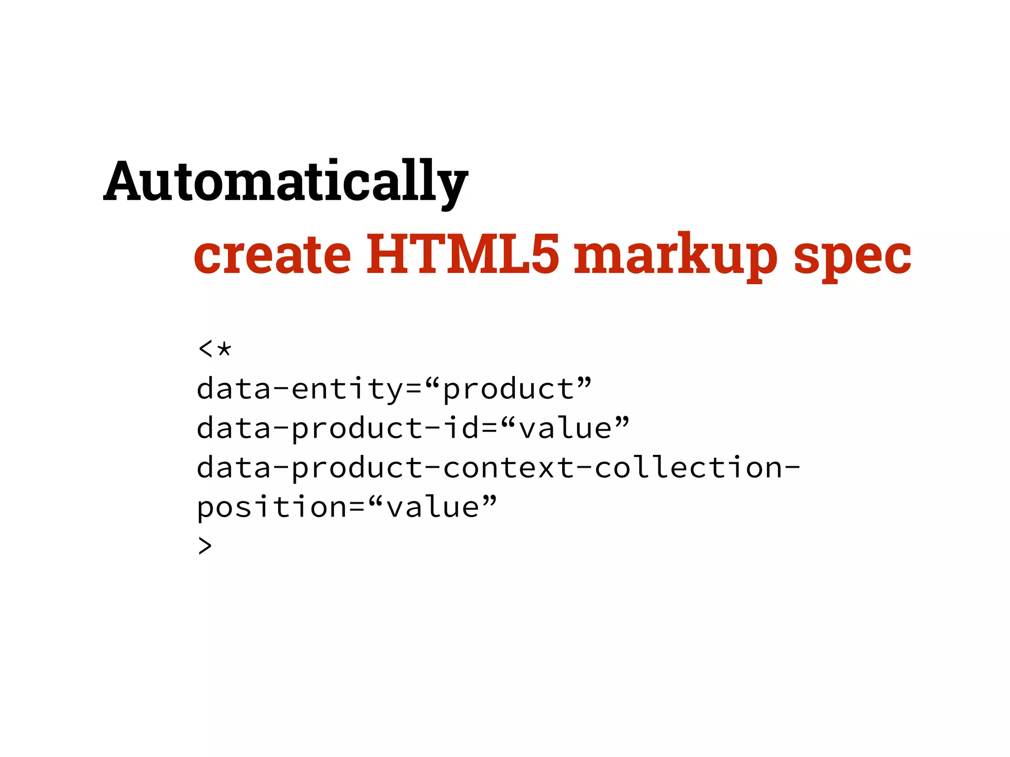 Automatically 
create HTML5 markup spec 
<* 
data-entity=“product” 
data-product-id=“value” 
data-product-context-collection-position=“ 
value” 
> 
 