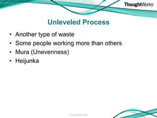 Unleveled Process
•   Another type of waste
•   Some people working more than others
•   Mura (Unevenness)
•   Heijunka


...