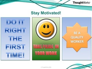 Stay Motivated!




    © ThoughtWorks 2008
 