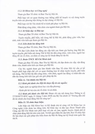 11.2. SA Khoa hpc vd COng ngh|
Tham gia Ban T6 chric vd Ban Thu ky HQi thi.
PhOi hgp v6i co quan thuong truc th6ng nh6t k6 ho4ch vi n6i dung tuy6n
truydn tr€n c6c phuong tiQn th6ng tin dai chirng v6 H6i thi.
lhdi hqp v6i So Tdi chinh b6 tri kinh phi phuc vq H6i thi.
Ph6t dQng c6ng chtc, vi6n chric cria ngdnh tham gia H6i thi.
11.3. S0 Gitio dqtc vd Ddo tqo
Tham gia Ban Td chirc vir Ban Thu kf Hdi thi.
Tuy6n truy6n, ph6 bitin, nQi dung thc lg H6i thi, ph6t d6ng gi6o vi6n, hgc
sinh, sinh vi6n tich cuc tham gia H6i thi.
11.4. Li1n etodi lao ttQng tinh
Tham gia Ban T6 chric, Ban Thu ky HQi thi.
Chi dao Li6n dodn lao ddng ctrc cdp tich cyc tham gia huong fng Hgi thi;
tuy6n truy6n, ph6 bitln nQi dung ThC lQ HOi thi d6n cong chuc, vi6n chuc, nguoi iao
dong eli e6c td chirc, c6 nhAn c6 s6ng tao k! thuAt ddng ky dr; thi.
11.5. Dodn TIYCS tti cnt rutnh tinh
Tham gia Ban T6 chric, Ban Thu k)? HQi thi, chi dao dodn cdc cdp, v?n dQng
dodn vi6n, thanh ni6n tich cuc tham gia HQi thi.
C6c So, ngdnh tham gia ldm thanh vi6n Ban Td chirc Hoi thi cAn c6 k6
ho4ch phOi hcr-p Jn4t .tre vdi-co quan thudng tryc t6 chric tuy6n truy0n, pfrO Ui6n
n6i dung, ThO lg HOi thi d6n cdng chfc, vi6n chirc, ngudi lao d6ng vd nhAn ddn c6c
ddn tQc trong tinh tich ipc gui cdc giiti phdp du thi.
Didu 12. Tii chinh cria IIQi thi
12.1 Kinh phf ddnh cho HQi thi dwqc liiy tir cdc nguin:
- NgAn s6ch sy nghiCp khoa hgc cta dia phuong;
- Kinh phi tdi trg ctra c6c t6 chirc vir c5 nhAn.
12.2 Kinh phi ddnh cho HQi thi: Dugc chi c6c nQi dung.theo Th6ng tu s6
271ZOy8/TT-BTCngey 2l thing 3 ndm 2018 cua BQ Tdi chinh vC "Hudng dAn ch6
d9 tei chinh cho ho4t dQng HQi thi s6ng t4o".
Di6u 13. TO chrl'c thqc hiQn:
Li6n hi6p c6c H6i Khoa hgc vd K! thuQt chu tri cirng vdi So Khoa hoc vir
C6ng nghe; Ii6n dodn lao dQng tinh; So GiSo duc vd ddo tao; Dodn Thanh ni6n
affi ffi iitChi Minh tinh ph6i hqp v6i.c6c sd, pan, ngqnh,
lrylr, ,l?q ghg-lq
chric ph6t dqng HOi thi tren tohn tinh. Tt k6t qui chAm thi c6p tinh, Ban T6 chric HOi
thi lpa chon c6c giai pnap tieu bi6u tham dy HQi thi Sdng t4o t<y thu6t todn qu6c lAn
thf 8.
 
