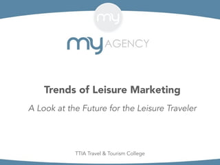 Trends of Leisure Marketing
A Look at the Future for the Leisure Traveler
TTIA Travel & Tourism College
 