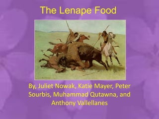 The Lenape Food




By, Juliet Nowak, Katie Mayer, Peter
Sourbis, Muhammad Qutawna, and
         Anthony Vallellanes
 