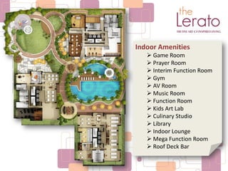Indoor Amenities
 Game Room
 Prayer Room
 Interim Function Room
 Gym
 AV Room
 Music Room
 Function Room
 Kids Art Lab
 Culinary Studio
 Library
 Indoor Lounge
 Mega Function Room
 Roof Deck Bar
 