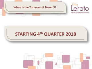 STARTING 4th QUARTER 2018
When is the Turnover of Tower 3?
 