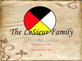 The LeSieur Family Jeffrey Ray LeSieur Friday, January 30 th , 1959  ~  Friday, September 9 th , 2011 