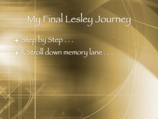My Final Lesley Journey

 Step by Step . . .
A Stroll down memory lane . . .
 