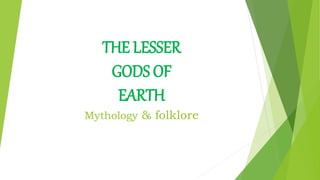 THE LESSER
GODS OF
EARTH
Mythology & folklore
 