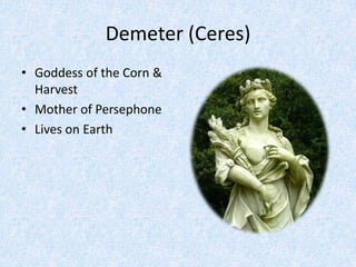 Demeter (Ceres)Goddess of the Corn & HarvestMother of PersephoneLives on Earth