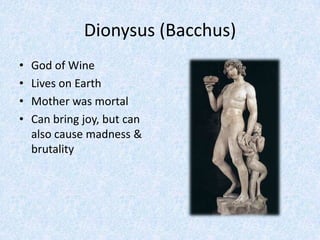 Dionysus (Bacchus)God of WineLives on EarthMother was mortalCan bring joy, but can also cause madness & brutality