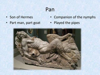 PanSon of HermesPart man, part goatCompanion of the nymphsPlayed the pipes
