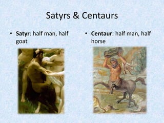 Satyrs & CentaursSatyr: half man, half goatCentaur: half man, half horse