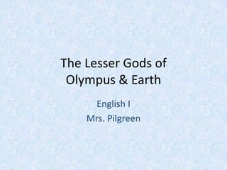 The Lesser Gods of Olympus & Earth,[object Object],English I,[object Object],Mrs. Pilgreen,[object Object]