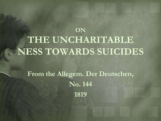 ON
 THE UNCHARITABLE
NESS TOWARDS SUICIDES

 From the Allegem. Der Deutschen,
              No. 144
               1819
 