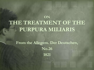 ON
THE TREATMENT OF THE
  PURPURA MILIARIS

 From the Allegem. Der Deutschen,
               No.26
               1821
 