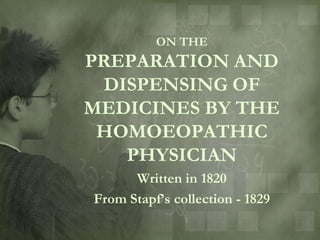 ON THE
PREPARATION AND
 DISPENSING OF
MEDICINES BY THE
 HOMOEOPATHIC
   PHYSICIAN
      Written in 1820
From Stapf‟s collection - 1829
 