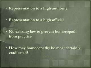 • Representation to a high authority

• Representation to a high official

• No existing law to prevent homoeopath
  from practice

• How may homoeopathy be most certainly
  eradicated?
 