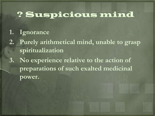 ? Suspicious mind

1. Ignorance
2. Purely arithmetical mind, unable to grasp
   spiritualization
3. No experience relative to the action of
   preparations of such exalted medicinal
   power.
 