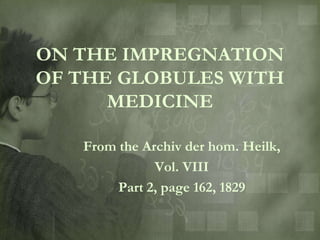 ON THE IMPREGNATION
OF THE GLOBULES WITH
      MEDICINE

   From the Archiv der hom. Heilk,
              Vol. VIII
        Part 2, page 162, 1829
 