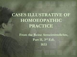 CASES ILLUSTRATIVE OF
   HOMOEOPATHIC
       PRACTICE
  From the Reine Armeimittellehre,
          Part II, 3rd Edi.
                1833
 