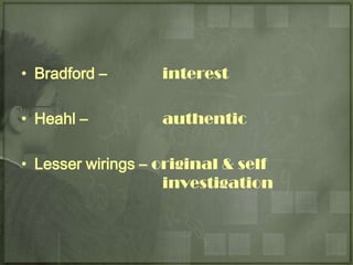 • Bradford –       interest

• Heahl –          authentic

• Lesser wirings – original & self
                    investigation
 