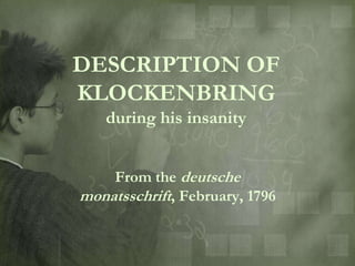 DESCRIPTION OF
KLOCKENBRING
   during his insanity


    From the deutsche
monatsschrift, February, 1796
 