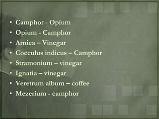 •   Camphor - Opium
•   Opium - Camphor
•   Arnica – Vinegar
•   Cocculus indicus – Camphor
•   Stramonium – vinegar
•   Ignatia – vinegar
•   Veretrum album – coffee
•   Mezerium - camphor
 