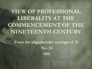 VIEW OF PROFESSIONAL
   LIBERALITY AT THE
COMMENCEMENT OF THE
 NINETEENTH CENTURY
 Form the allgemeinder anzeiger d. D.
               No. 32
                1801
 