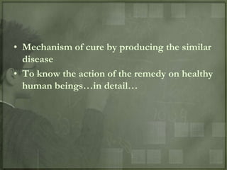 • Mechanism of cure by producing the similar
  disease
• To know the action of the remedy on healthy
  human beings…in detail…
 