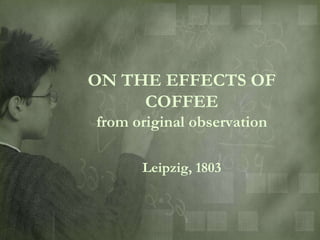 ON THE EFFECTS OF
     COFFEE
from original observation

      Leipzig, 1803
 