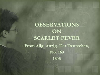 OBSERVATIONS
         ON
    SCARLET FEVER
From Allg. Anzig. Der Deutxchen,
            No. 160
              1808
 