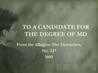 TO A CANDIDATE FOR
   THE DEGREE OF MD
From the Allegem. Der Deutschen,
             No. 227
              1809
 