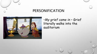 PERSONIFICATION
•My grief came in – Grief
literally walks into the
auditorium
 
