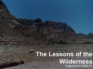 The Lessons of the
Wilderness
Caféchurch 24/2/15
 