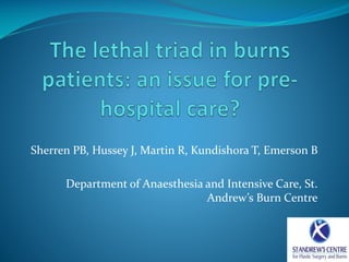 Sherren PB, Hussey J, Martin R, Kundishora T, Emerson B

Department of Anaesthesia and Intensive Care, St.
Andrew’s Burn Centre

 