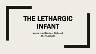 THE LETHARGIC
INFANT
Mohammed Bakheet Alghamdi
20151411691
 