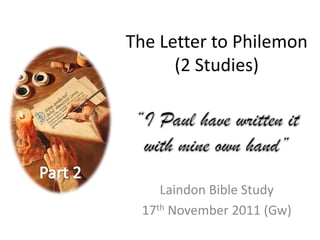 The Letter to Philemon
      (2 Studies)




    Laindon Bible Study
 17th November 2011 (Gw)
 