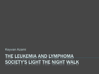 THE LEUKEMIA AND LYMPHOMA
SOCIETY'S LIGHT THE NIGHT WALK
Keyvan Azami
 