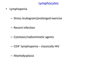 Lymphocytes
• Lymphopenia

  – Stress leukogram/prolonged exercise

  – Recent infection

  – Cytotoxic/radiomimetic agents

  – CD4+ lymphopenia – classically HIV

  – Myelodysplasia
 