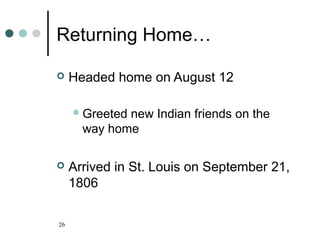 26
Returning Home…
 Headed home on August 12
Greeted new Indian friends on the
way home
 Arrived in St. Louis on September 21,
1806
 