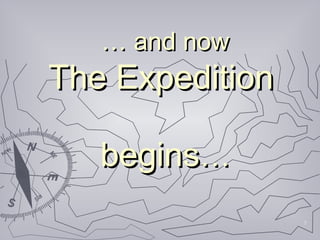 7
…… and nowand now
The ExpeditionThe Expedition
beginsbegins……
 