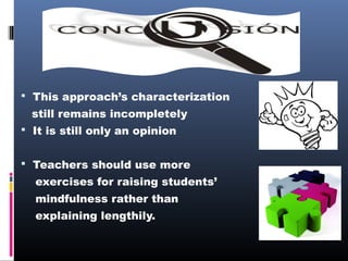  This approach’s characterization

still remains incompletely
 It is still only an opinion
 Teachers should use more

exercises for raising students’
mindfulness rather than
explaining lengthily.

 